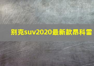 别克suv2020最新款昂科雷