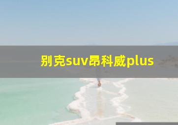 别克suv昂科威plus