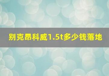 别克昂科威1.5t多少钱落地