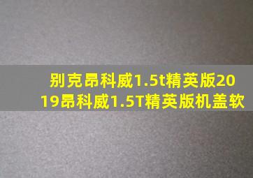 别克昂科威1.5t精英版2019昂科威1.5T精英版机盖软