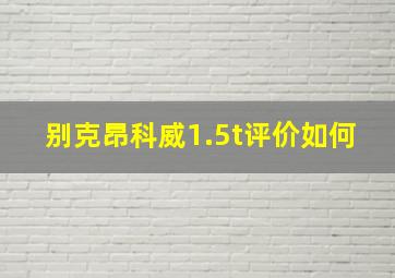 别克昂科威1.5t评价如何