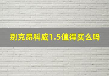 别克昂科威1.5值得买么吗