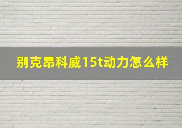 别克昂科威15t动力怎么样