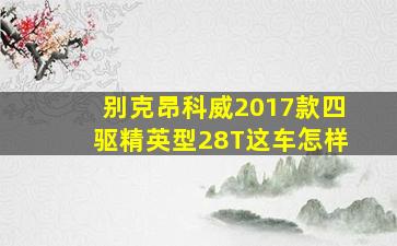 别克昂科威2017款四驱精英型28T这车怎样