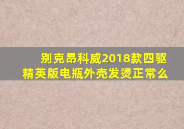 别克昂科威2018款四驱精英版电瓶外壳发烫正常么