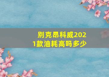 别克昂科威2021款油耗高吗多少