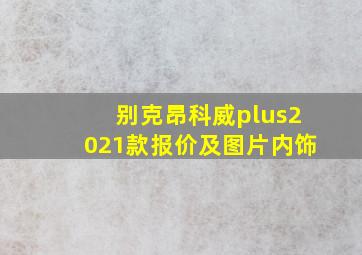 别克昂科威plus2021款报价及图片内饰