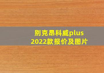 别克昂科威plus2022款报价及图片