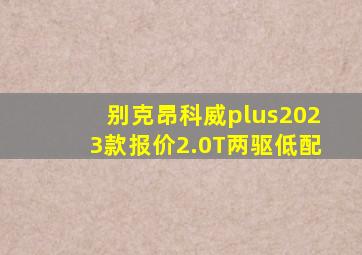 别克昂科威plus2023款报价2.0T两驱低配