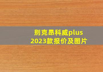 别克昂科威plus2023款报价及图片