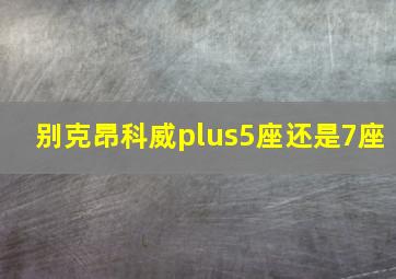 别克昂科威plus5座还是7座