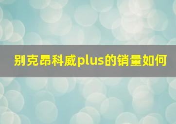 别克昂科威plus的销量如何