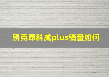 别克昂科威plus销量如何