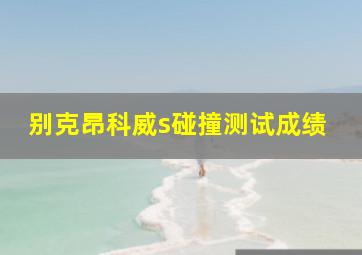 别克昂科威s碰撞测试成绩