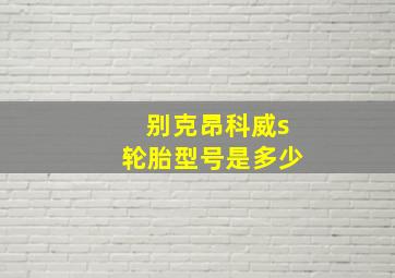 别克昂科威s轮胎型号是多少