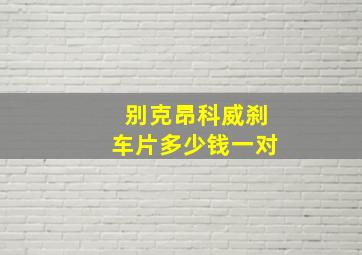 别克昂科威刹车片多少钱一对