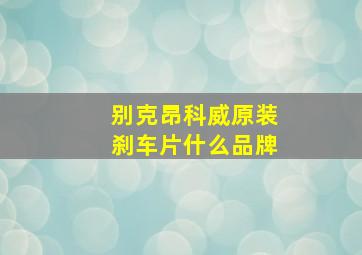 别克昂科威原装刹车片什么品牌