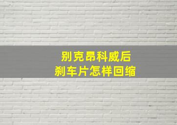 别克昂科威后刹车片怎样回缩