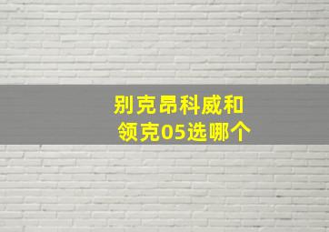 别克昂科威和领克05选哪个