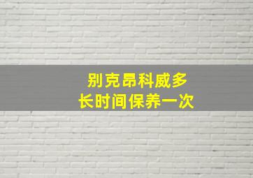 别克昂科威多长时间保养一次