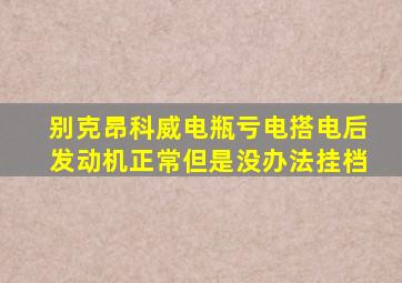 别克昂科威电瓶亏电搭电后发动机正常但是没办法挂档