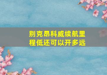 别克昂科威续航里程低还可以开多远