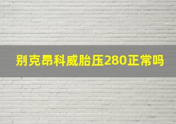 别克昂科威胎压280正常吗