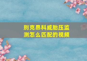 别克昂科威胎压监测怎么匹配的视频