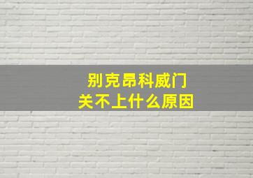 别克昂科威门关不上什么原因