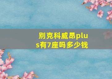 别克科威昂plus有7座吗多少钱