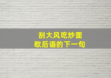 刮大风吃炒面歇后语的下一句