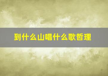 到什么山唱什么歌哲理