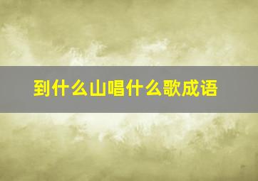 到什么山唱什么歌成语