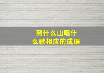 到什么山唱什么歌相应的成语