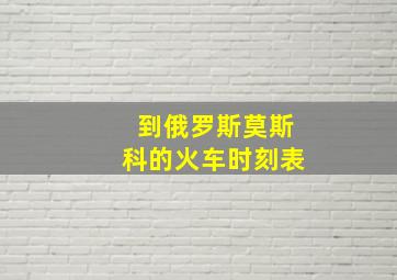 到俄罗斯莫斯科的火车时刻表