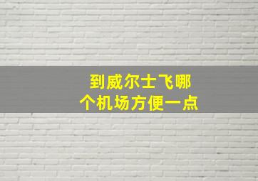 到威尔士飞哪个机场方便一点