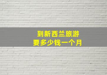 到新西兰旅游要多少钱一个月