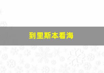 到里斯本看海