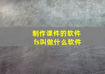 制作课件的软件fs叫做什么软件