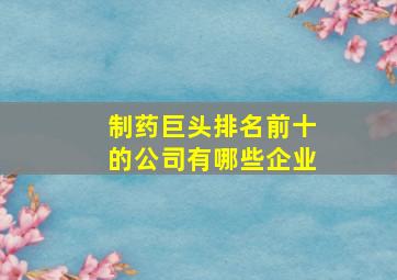 制药巨头排名前十的公司有哪些企业