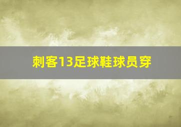 刺客13足球鞋球员穿