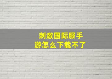 刺激国际服手游怎么下载不了