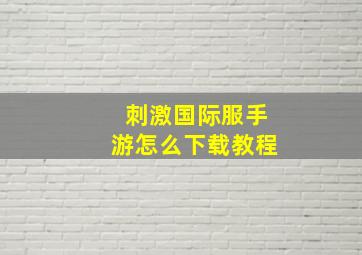 刺激国际服手游怎么下载教程