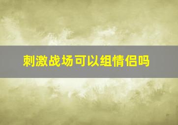 刺激战场可以组情侣吗