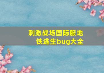 刺激战场国际服地铁逃生bug大全