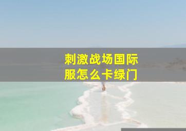 刺激战场国际服怎么卡绿门