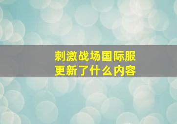 刺激战场国际服更新了什么内容