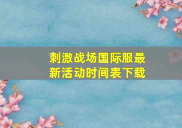 刺激战场国际服最新活动时间表下载