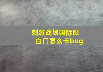 刺激战场国际服白门怎么卡bug