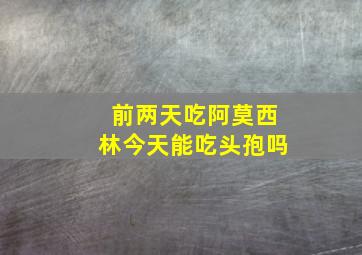 前两天吃阿莫西林今天能吃头孢吗